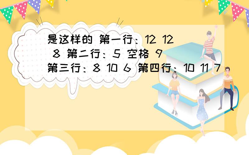 是这样的 第一行：12 12 8 第二行：5 空格 9 第三行：8 10 6 第四行：10 11 7