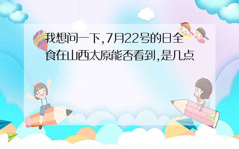 我想问一下,7月22号的日全食在山西太原能否看到,是几点