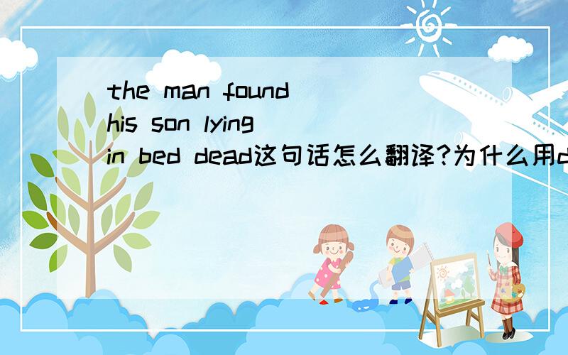 the man found his son lying in bed dead这句话怎么翻译?为什么用dead,请分析一下句子结构