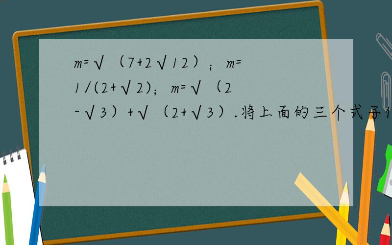 m=√（7+2√12）；m=1/(2+√2)；m=√（2-√3）+√（2+√3）.将上面的三个式子化简为：m=a+√2*b的形式.麻烦有才人了!看清楚了，是 m=a+√2*b的形式