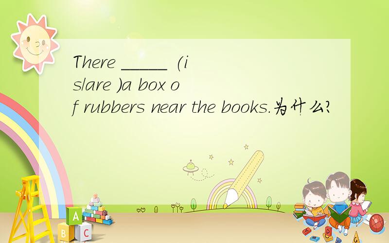 There _____ (is/are )a box of rubbers near the books.为什么?