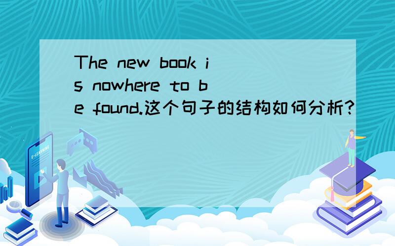 The new book is nowhere to be found.这个句子的结构如何分析?