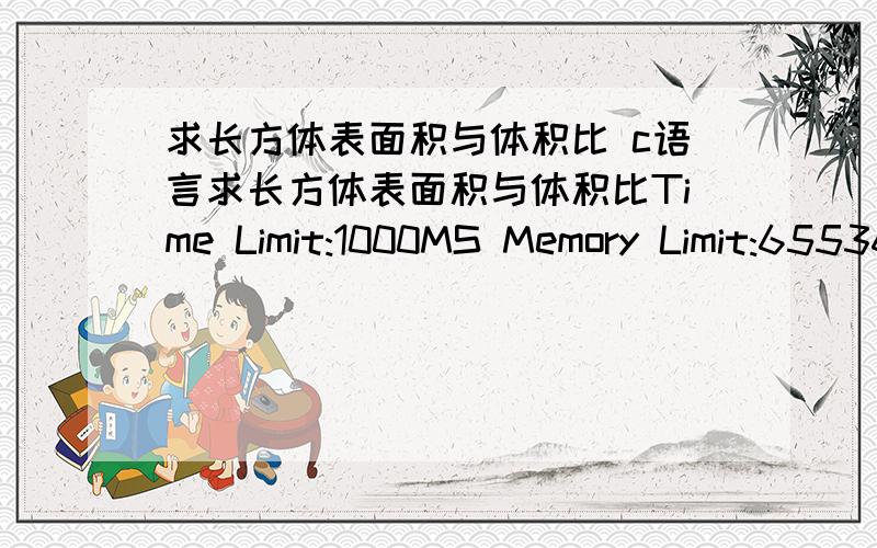 求长方体表面积与体积比 c语言求长方体表面积与体积比Time Limit:1000MS Memory Limit:65536K题型:编程题 语言:无限制描述由键盘输入长方体的长、宽、高,求该长方体的表面积与其体积的比值（结果