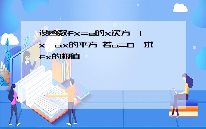 设函数fx=e的x次方—1—x—ax的平方 若a=0,求fx的极值