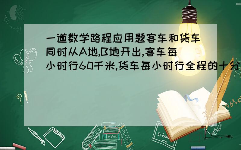 一道数学路程应用题客车和货车同时从A地,B地开出,客车每小时行60千米,货车每小时行全程的十分之一,当货车行到全程的二十四分之十三时,客车已行了全程的八分之五,A,B两地间的路程是多少