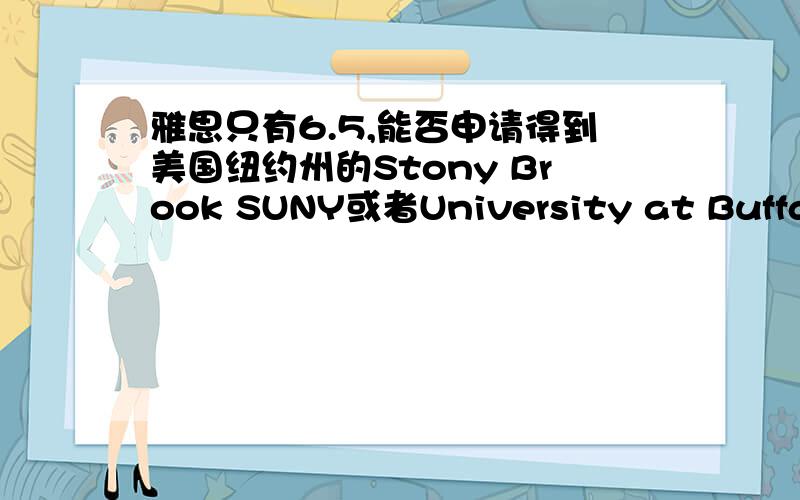 雅思只有6.5,能否申请得到美国纽约州的Stony Brook SUNY或者University at Buffalo SUNY的硕士?