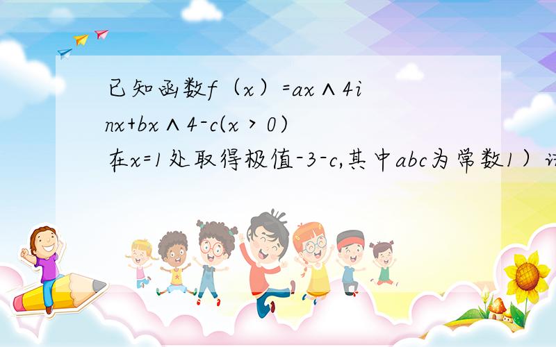 已知函数f（x）=ax∧4inx+bx∧4-c(x＞0)在x=1处取得极值-3-c,其中abc为常数1）试确定ab的值2）f(x)的单调区间