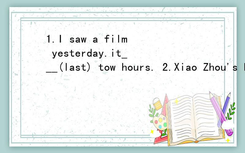 1.I saw a film yesterday.it___(last) tow hours. 2.Xiao Zhou's home is the __(far) from the school.用括号内单词适当形式填空,附带翻译一下,谢谢~~~O(∩_∩)O~