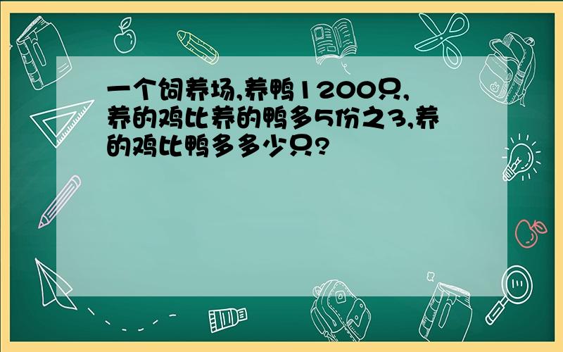 一个饲养场,养鸭1200只,养的鸡比养的鸭多5份之3,养的鸡比鸭多多少只?