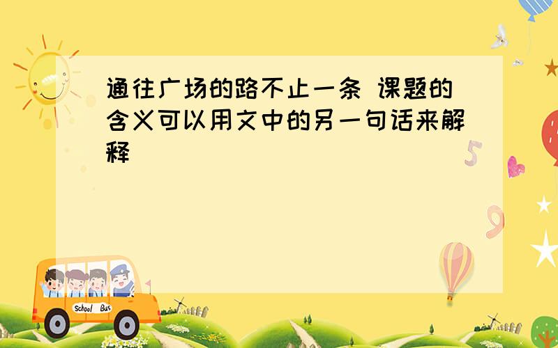 通往广场的路不止一条 课题的含义可以用文中的另一句话来解释