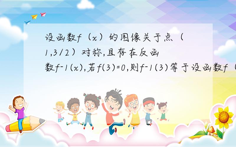 设函数f（x）的图像关于点（1,3/2）对称,且存在反函数f-1(x),若f(3)=0,则f-1(3)等于设函数f（x）的图像关于点（1,3/2）对称,且存在反函数f-1(x),若f(3)=0,则f-1(3)等于A .-1 B .1 C .-2 D .2怎么得到x1+x2=2；y