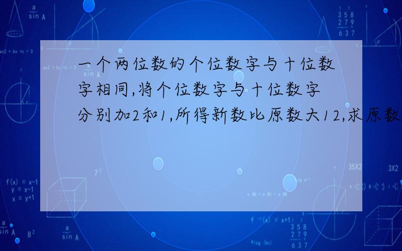 一个两位数的个位数字与十位数字相同,将个位数字与十位数字分别加2和1,所得新数比原数大12,求原数