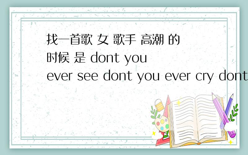 找一首歌 女 歌手 高潮 的时候 是 dont you ever see dont you ever cry dont you ever want to love some