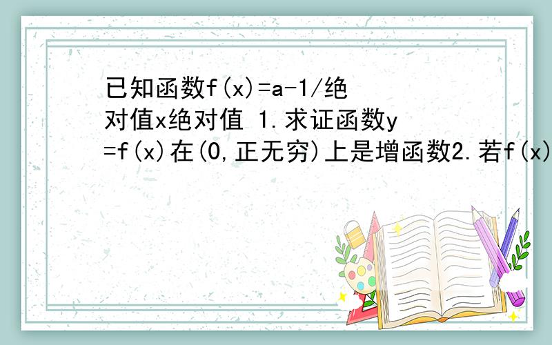 已知函数f(x)=a-1/绝对值x绝对值 1.求证函数y=f(x)在(0,正无穷)上是增函数2.若f(x)＜2x在（1,正无穷）上恒成立,求实数a的取值范围3.若函数y=f(x)在[m,n]上的值域是[m,n](m≠n),求实数a的取值范围最主