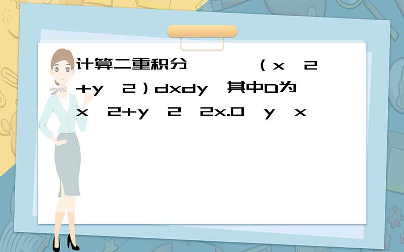 计算二重积分∫∫ √（x^2+y^2）dxdy,其中D为x^2+y^2≤2x.0≦y≦x