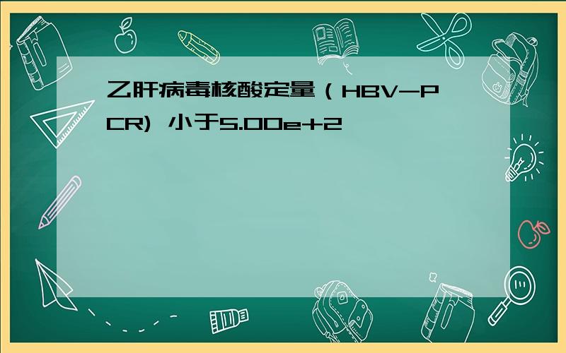 乙肝病毒核酸定量（HBV-PCR) 小于5.00e+2