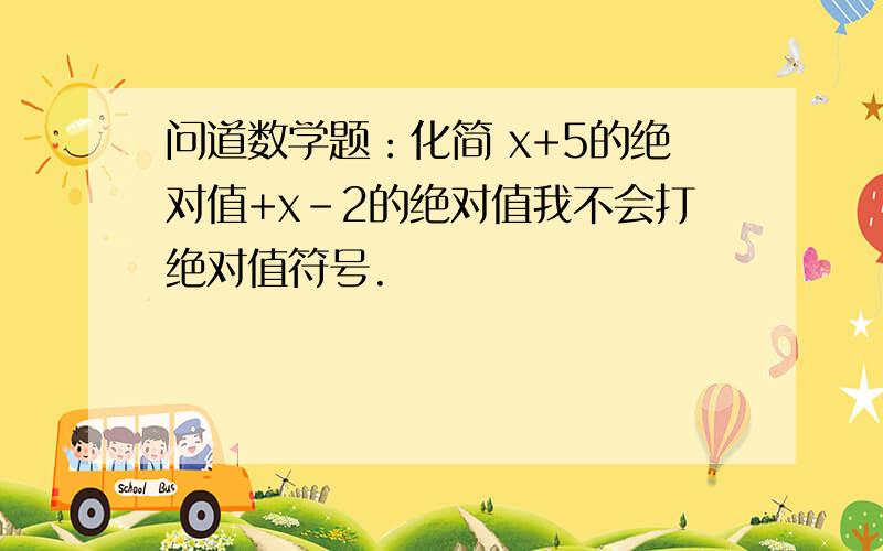 问道数学题：化简 x+5的绝对值+x-2的绝对值我不会打绝对值符号.