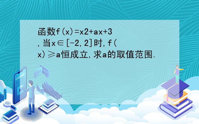 函数f(x)=x2+ax+3,当x∈[-2,2]时,f(x)≥a恒成立,求a的取值范围.