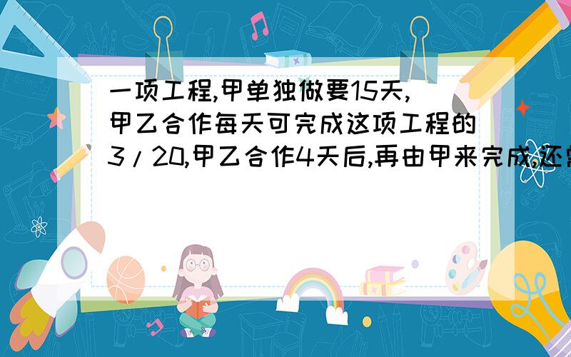 一项工程,甲单独做要15天,甲乙合作每天可完成这项工程的3/20,甲乙合作4天后,再由甲来完成,还需要几天?