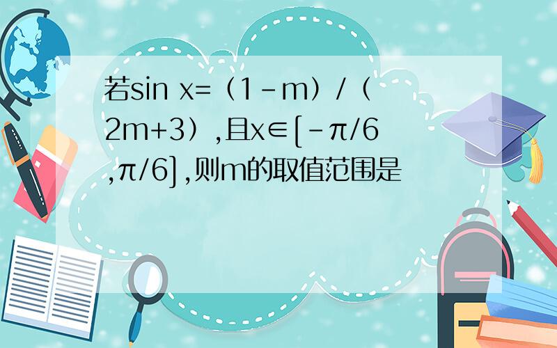 若sin x=（1-m）/（2m+3）,且x∈[-π/6,π/6],则m的取值范围是
