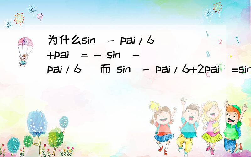 为什么sin(- pai/6+pai)= - sin(-pai/6) 而 sin(- pai/6+2pai)=sin(-pai/6)?为什么 前一个是 负的 而后一个边正的了?