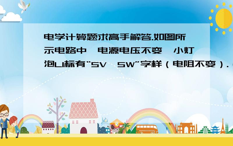 电学计算题求高手解答.如图所示电路中,电源电压不变,小灯泡L1标有“5V,5W”字样（电阻不变）.（画出每小题的等效电路图）（1）只闭合S3时,当滑动变阻器滑片P移至最左端a时,电流表的示数