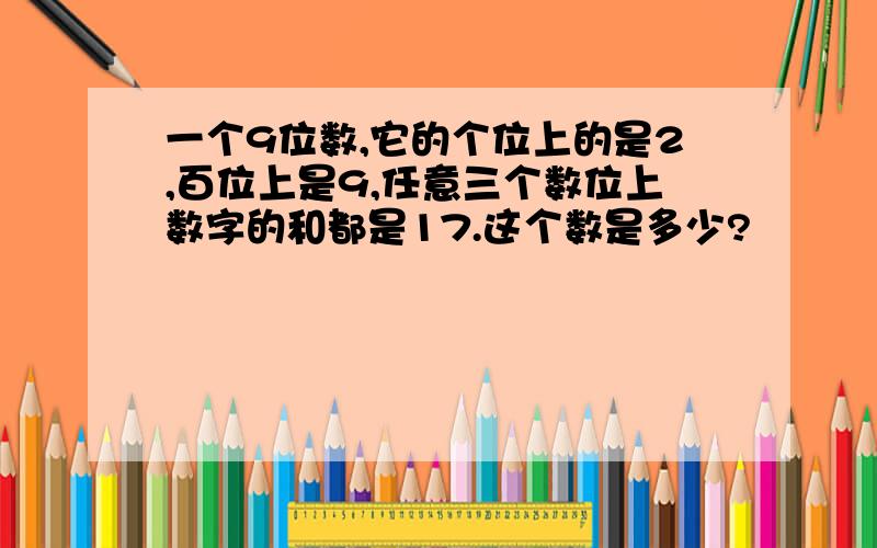 一个9位数,它的个位上的是2,百位上是9,任意三个数位上数字的和都是17.这个数是多少?