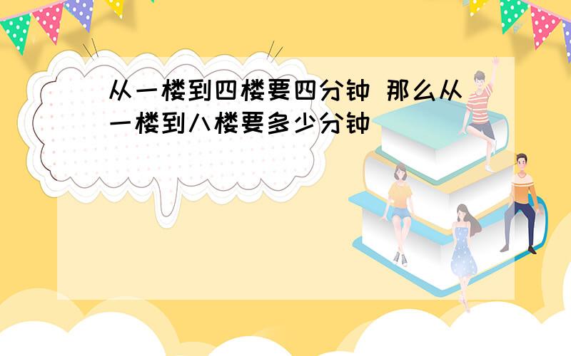 从一楼到四楼要四分钟 那么从一楼到八楼要多少分钟