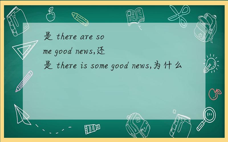 是 there are some good news,还是 there is some good news,为什么