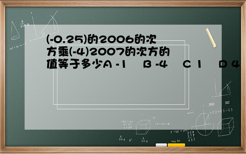 (-0.25)的2006的次方乘(-4)2007的次方的值等于多少A -1    B -4    C 1    D 4