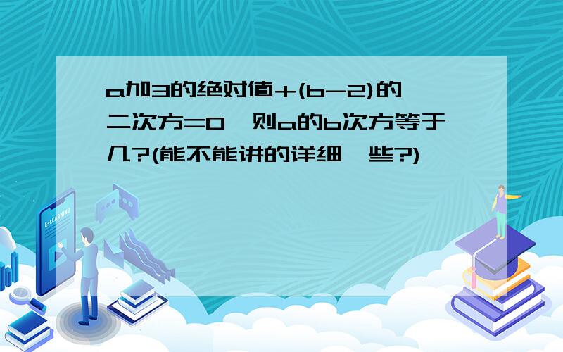 a加3的绝对值+(b-2)的二次方=0,则a的b次方等于几?(能不能讲的详细一些?)