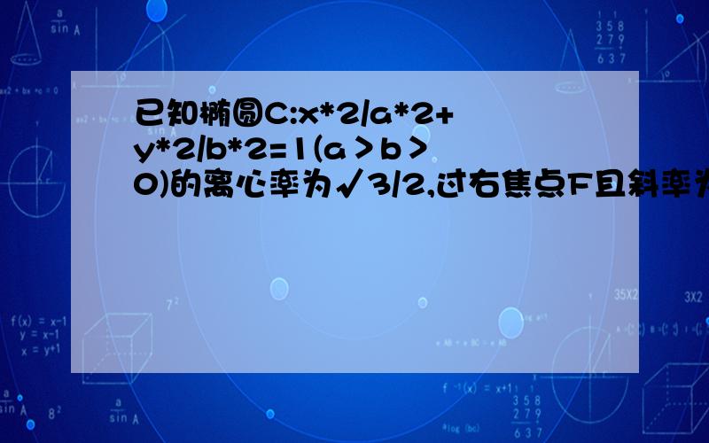 已知椭圆C:x*2/a*2+y*2/b*2=1(a＞b＞0)的离心率为√3/2,过右焦点F且斜率为k(k＞0)的直线与7.已知椭圆C:x*2/a*2+y*2/b*2=1(a＞b＞0)的离心率为√3/2,过右焦点F且斜率为k(k＞0)的直线与C相交于A,B两点,若向量A