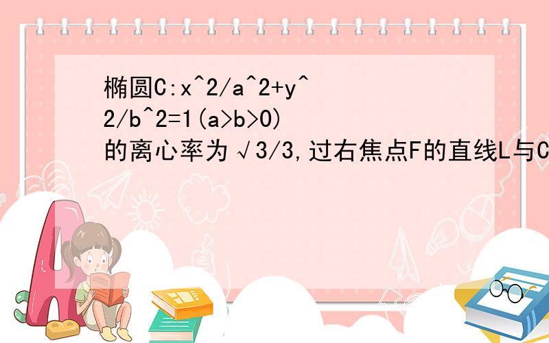 椭圆C:x^2/a^2+y^2/b^2=1(a>b>0)的离心率为√3/3,过右焦点F的直线L与C相交于A、B两点,当l的斜率为1时坐标原点O到L的距离为√2/2.（1）求a,b的值（2）C上是否存在点P,使得当L绕F转到某一位置时,有向量