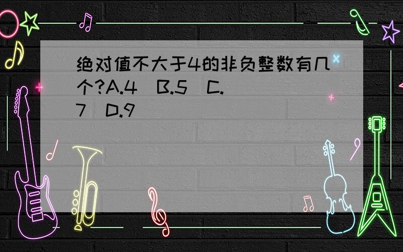 绝对值不大于4的非负整数有几个?A.4  B.5  C.7  D.9