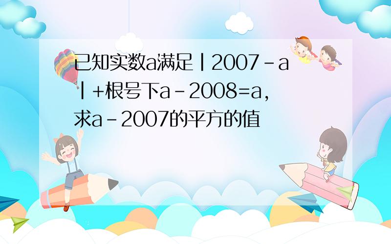 已知实数a满足|2007-a|+根号下a-2008=a,求a-2007的平方的值