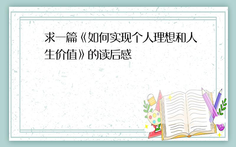 求一篇《如何实现个人理想和人生价值》的读后感