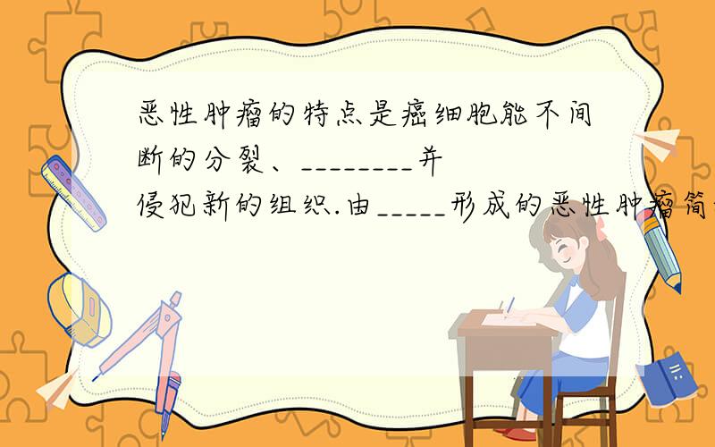 恶性肿瘤的特点是癌细胞能不间断的分裂、________并侵犯新的组织.由_____形成的恶性肿瘤简称癌.九年级下学习方法指导丛书第一节疾病中的题.