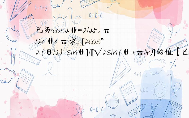 已知cos2θ=7/25,π/2＜θ＜π求：[2cos^2（θ/2）-sinθ]/[√2sin（θ+π/4）]的值【已求出tanθ=-3/4；答案：2】