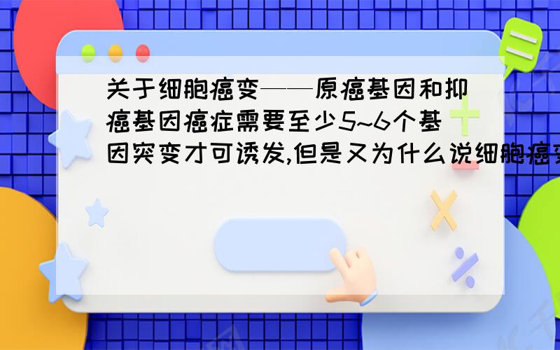 关于细胞癌变——原癌基因和抑癌基因癌症需要至少5~6个基因突变才可诱发,但是又为什么说细胞癌变只和原癌基因、抑癌基因有关呢?