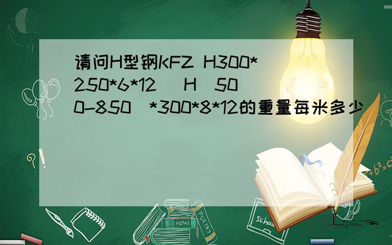 请问H型钢KFZ H300*250*6*12 \H（500-850）*300*8*12的重量每米多少