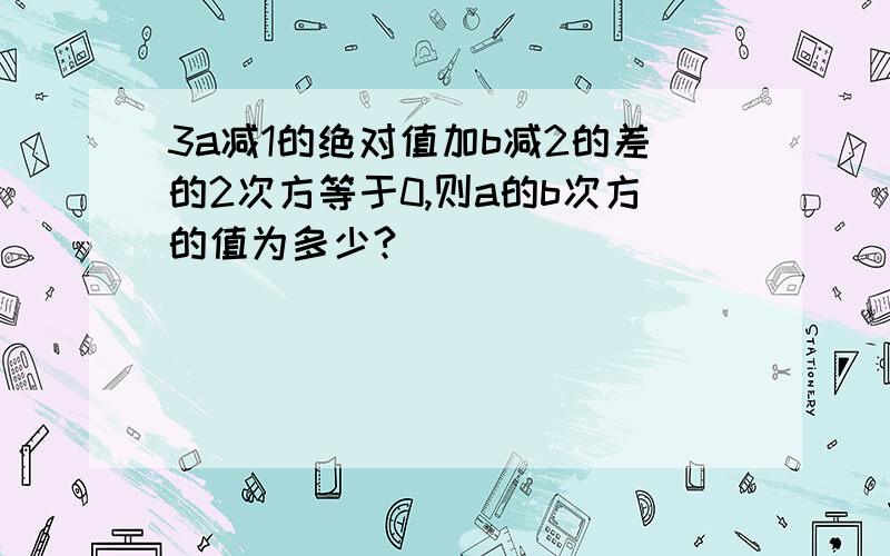 3a减1的绝对值加b减2的差的2次方等于0,则a的b次方的值为多少?