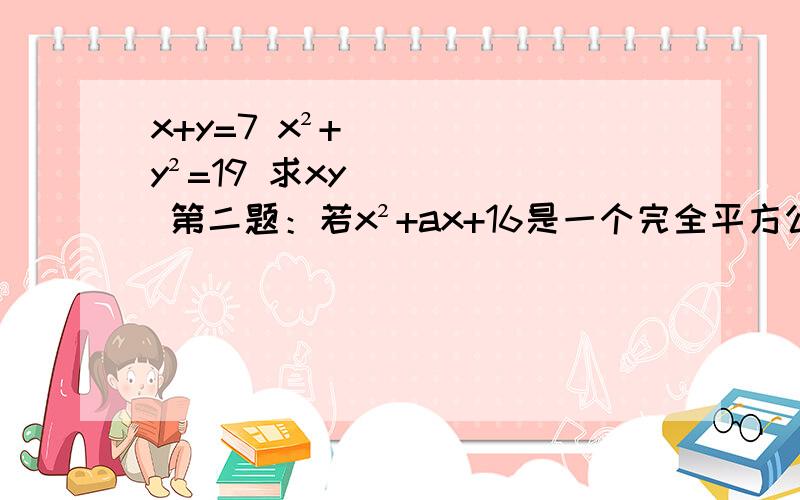 x+y=7 x²+y²=19 求xy 第二题：若x²+ax+16是一个完全平方公式