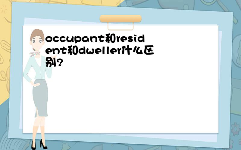 occupant和resident和dweller什么区别?