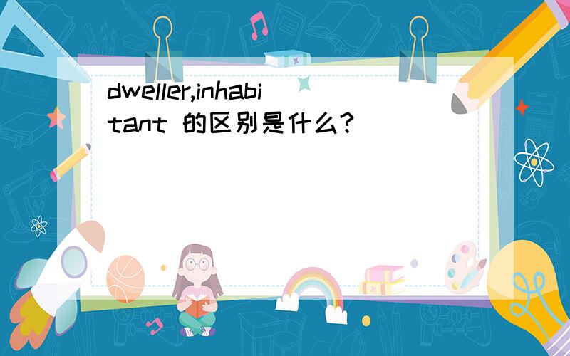 dweller,inhabitant 的区别是什么?