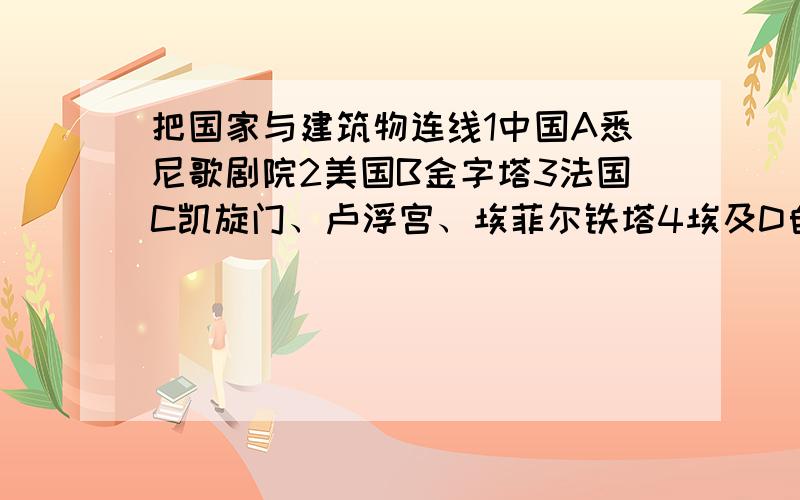 把国家与建筑物连线1中国A悉尼歌剧院2美国B金字塔3法国C凯旋门、卢浮宫、埃菲尔铁塔4埃及D自由女神像、白宫5澳大利亚E万里长城、天安门、故宫、天坛6希腊F海的女儿铜像7意大利G围海造