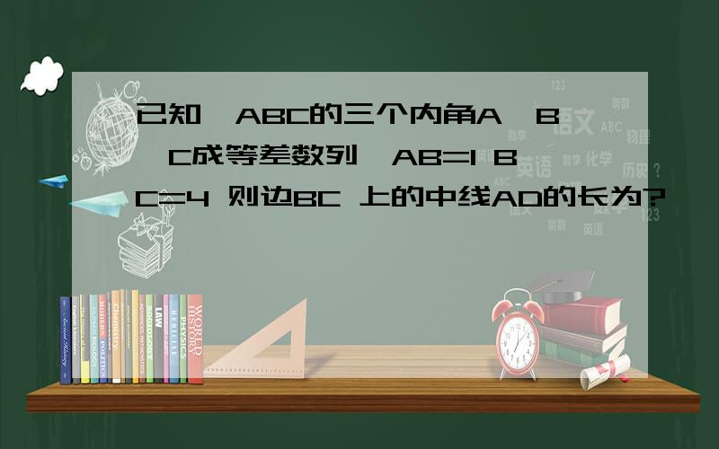 已知△ABC的三个内角A、B、C成等差数列,AB=1 BC=4 则边BC 上的中线AD的长为?