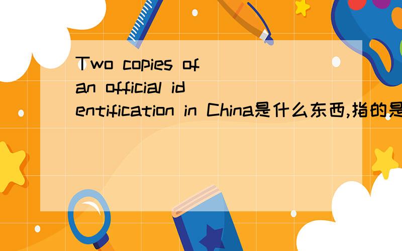 Two copies of an official identification in China是什么东西,指的是身份证吗