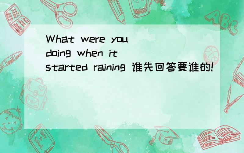 What were you doing when it started raining 谁先回答要谁的！