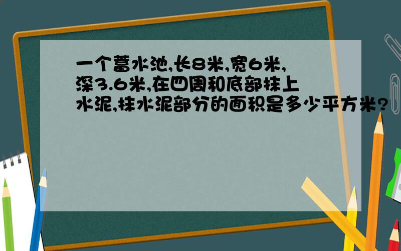 一个蓄水池,长8米,宽6米,深3.6米,在四周和底部抹上水泥,抹水泥部分的面积是多少平方米?