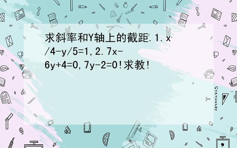 求斜率和Y轴上的截距.1.x/4-y/5=1,2.7x-6y+4=0,7y-2=0!求教!